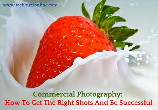Commercial Photography: How To Get The Right Shots And Be Successful